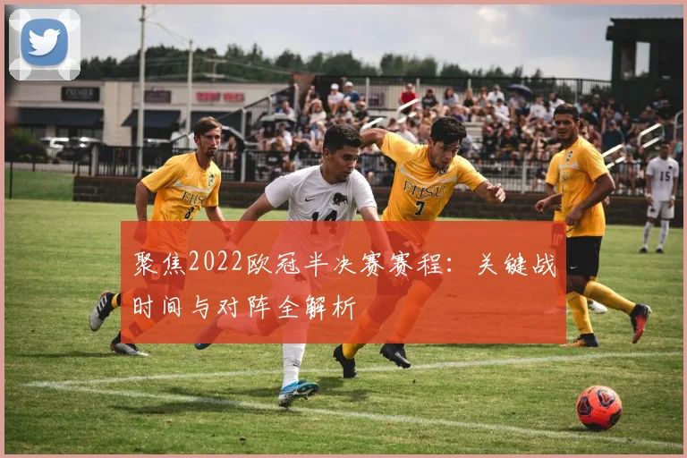 聚焦2022欧冠半决赛赛程:关键战时间与对阵全解析