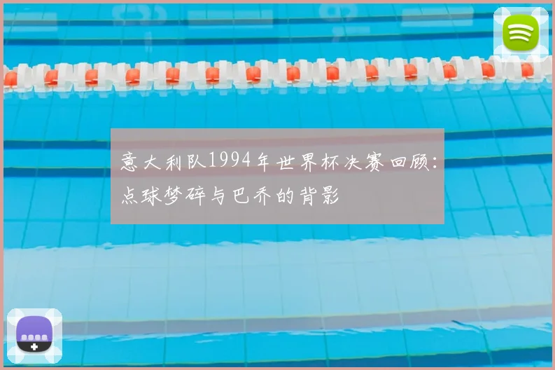 意大利队1994年世界杯决赛回顾:点球梦碎与巴乔的背影