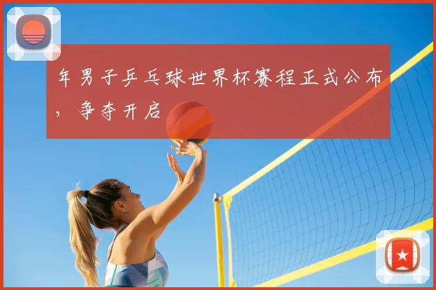 年男子乒乓球世界杯赛程正式公布，争夺开启