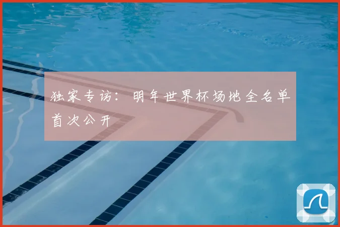 独家专访：明年世界杯场地全名单首次公开