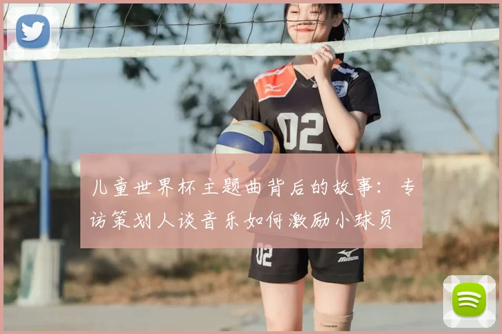 儿童世界杯主题曲背后的故事:专访策划人谈音乐如何激励小球员