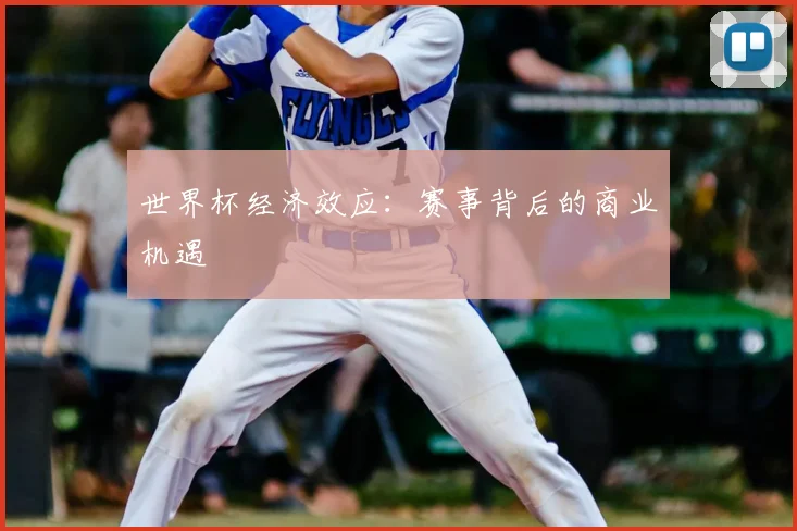 世界杯经济效应:赛事背后的商业机遇