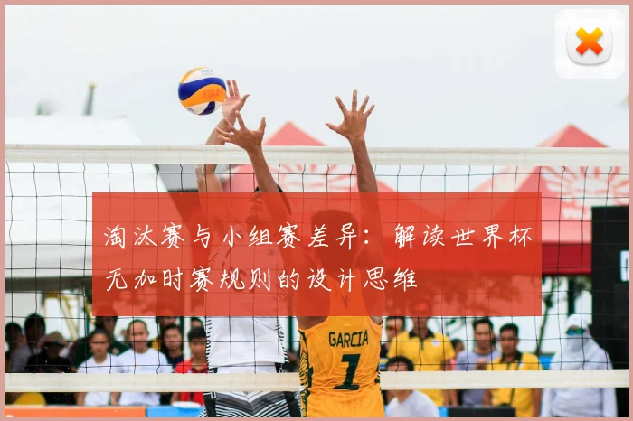 淘汰赛与小组赛差异:解读世界杯无加时赛规则的设计思维