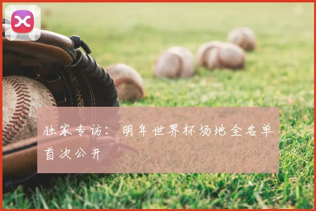 独家专访：明年世界杯场地全名单首次公开