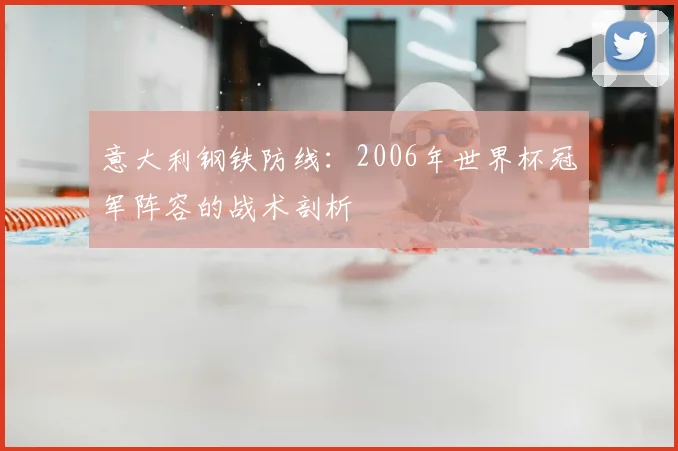 意大利钢铁防线:2006年世界杯冠军阵容的战术剖析