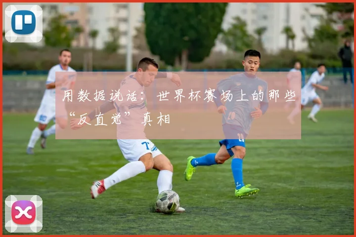 用数据说话：世界杯赛场上的那些“反直觉”真相